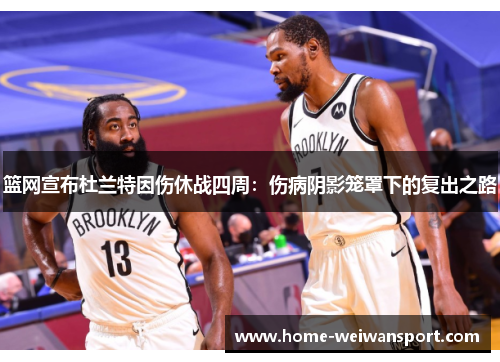 篮网宣布杜兰特因伤休战四周：伤病阴影笼罩下的复出之路
