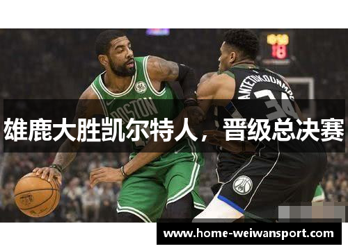 雄鹿大胜凯尔特人，晋级总决赛